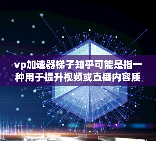 vp加速器梯子知乎可能是指一种用于提升视频或直播内容质量的工具或方法。以下是一些可能的解释和建议
