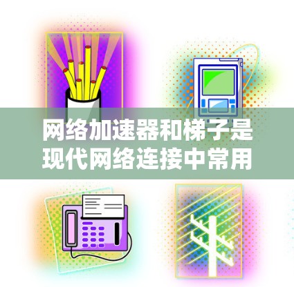 网络加速器和梯子是现代网络连接中常用的工具，各自有不同的功能和使用方法。以下是详细的使用指南