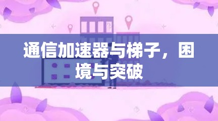 通信加速器与梯子，困境与突破