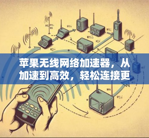 苹果无线网络加速器，从加速到高效，轻松连接更远的距离