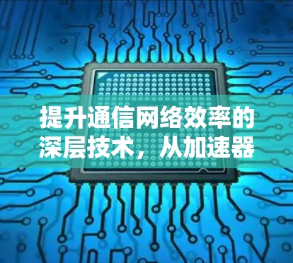 提升通信网络效率的深层技术，从加速器到云分发