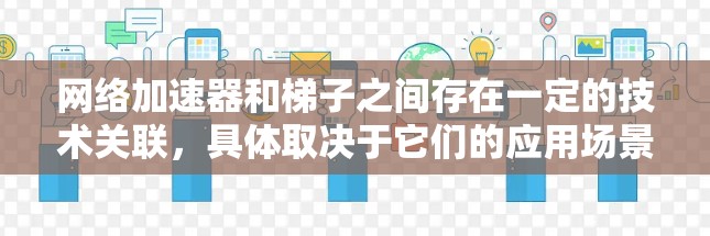 网络加速器和梯子之间存在一定的技术关联，具体取决于它们的应用场景和需求。以下是他们之间的关系分析