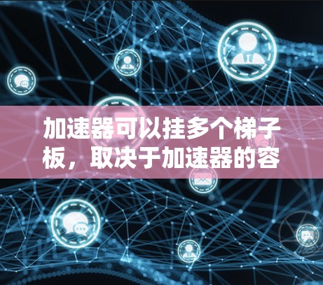 加速器可以挂多个梯子板，取决于加速器的容量和连接方式。以下是几种常见的加速器及其可以挂的梯子板数量