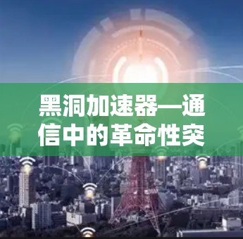 黑洞加速器—通信中的革命性突破