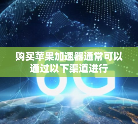 购买苹果加速器通常可以通过以下渠道进行