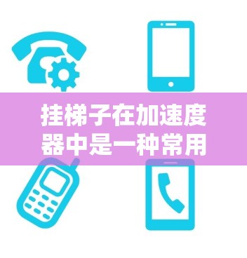 挂梯子在加速度器中是一种常用的连接和调试工具，适用于连接和调试电路部分。以下是对挂梯子在加速度器中的应用及注意事项的总结