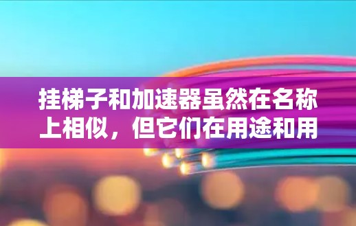挂梯子和加速器虽然在名称上相似，但它们在用途和用法上存在显著差异，以下是对它们的详细对比