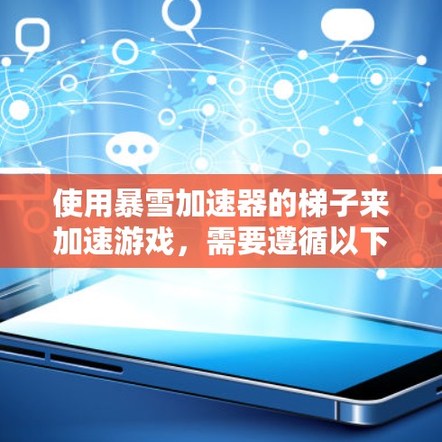 使用暴雪加速器的梯子来加速游戏，需要遵循以下步骤，以确保最佳效果