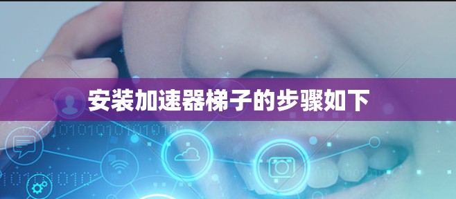 安装加速器梯子的步骤如下
