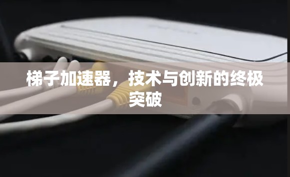 梯子加速器，技术与创新的终极突破