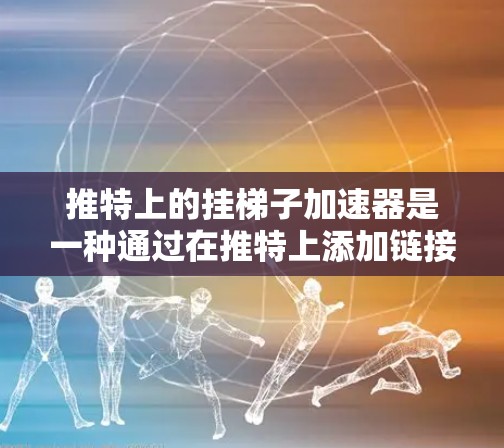 推特上的挂梯子加速器是一种通过在推特上添加链接或标记来加速推特内容传播的工具。它可以帮助内容创作者和推广者更好地利用推特资源，吸引更多的用户互动和分享