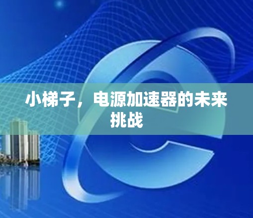 小梯子，电源加速器的未来挑战