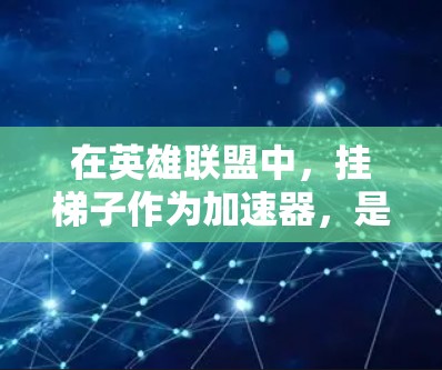 在英雄联盟中，挂梯子作为加速器，是一种通过物理攻击提升联机对手属性的机制。以下是对其功能和优化策略的详细分析