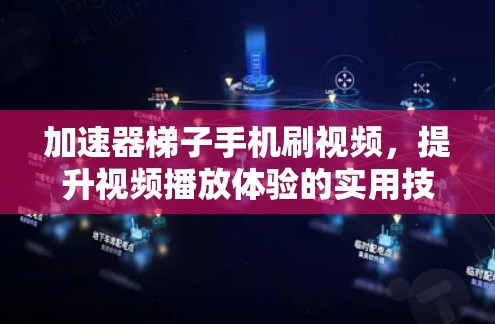 加速器梯子手机刷视频，提升视频播放体验的实用技巧