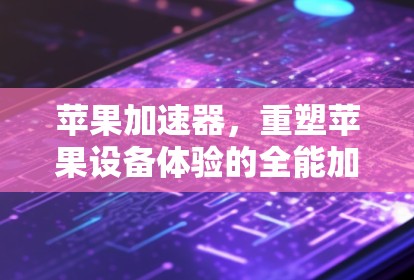 苹果加速器，重塑苹果设备体验的全能加速器