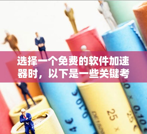 选择一个免费的软件加速器时，以下是一些关键考虑因素