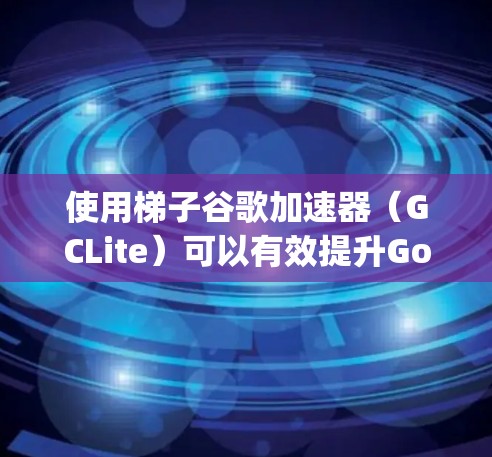 使用梯子谷歌加速器（GCLite）可以有效提升Google Cloud Compute（GCE）服务器的性能和响应速度。以下是一个详细的步骤指南，帮助您顺利使用梯子谷歌加速器