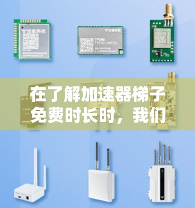 在了解加速器梯子免费时长时，我们可以将其视为一种网络加速工具，其功能和性能受到多个因素的影响。以下是对该概念的详细分析