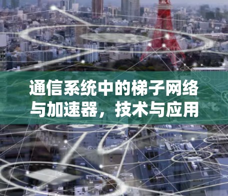 通信系统中的梯子网络与加速器，技术与应用的双重力量