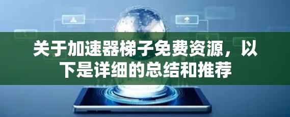 关于加速器梯子免费资源，以下是详细的总结和推荐