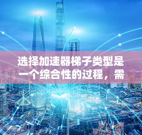选择加速器梯子类型是一个综合性的过程，需要考虑多种因素以确保车辆在行驶时提供最佳的加速效果。以下是详细的步骤指南