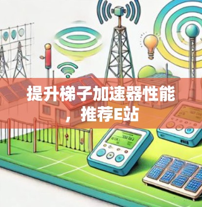 提升梯子加速器性能，推荐E站