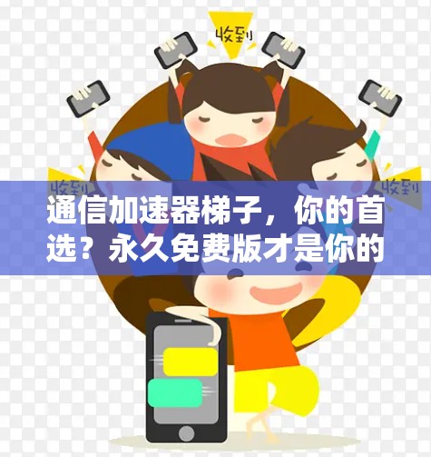 通信加速器梯子，你的首选？永久免费版才是你的选择！
