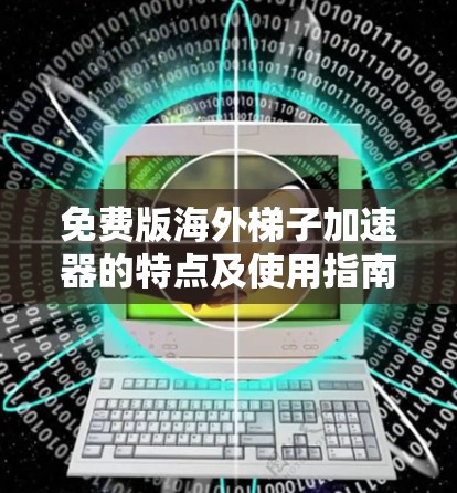 免费版海外梯子加速器的特点及使用指南