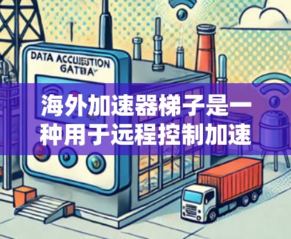 海外加速器梯子是一种用于远程控制加速器的工具，允许用户通过网络连接到加速器并移动到不同的设备上。以下是一个详细的步骤指南，帮助您更好地理解和使用海外加速器梯子