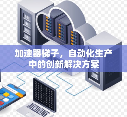 加速器梯子，自动化生产中的创新解决方案