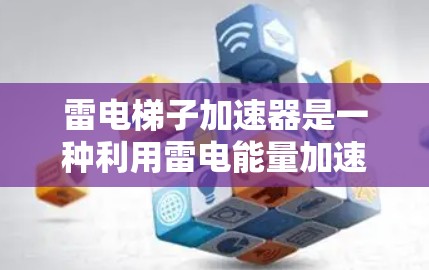 雷电梯子加速器是一种利用雷电能量加速物体的技术，主要通过雷电放电产生的电场和电流来实现加速。以下是对该设备的详细分析和应用