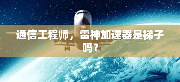 通信工程师，雷神加速器是梯子吗？
