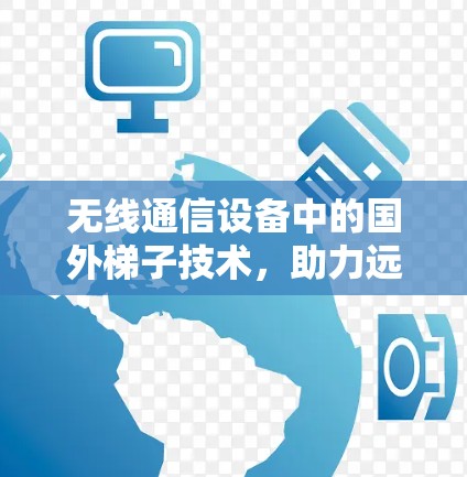 无线通信设备中的国外梯子技术，助力远程办公与智能家居