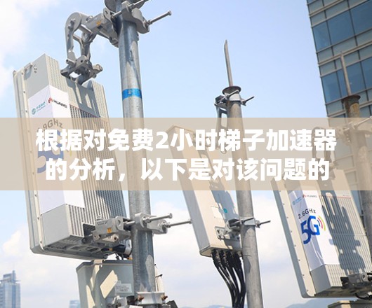 根据对免费2小时梯子加速器的分析，以下是对该问题的逐步解释和建议