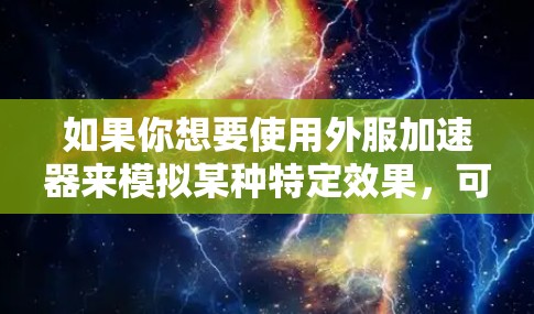 如果你想要使用外服加速器来模拟某种特定效果，可以尝试以下方法