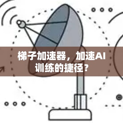 梯子加速器，加速AI训练的捷径？
