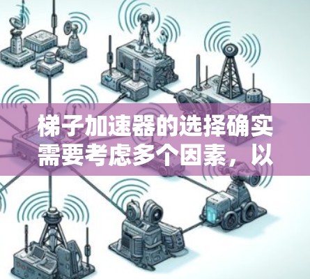 梯子加速器的选择确实需要考虑多个因素，以下是一些综合性的推荐，帮助您找到一个合适的梯子加速器