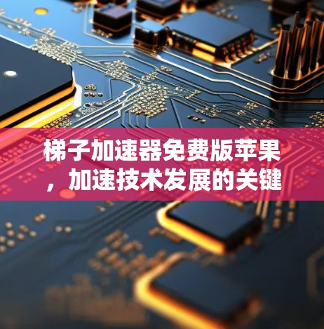梯子加速器免费版苹果，加速技术发展的关键力量