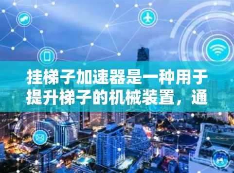 挂梯子加速器是一种用于提升梯子的机械装置，通常由多个部件组成。以下是一步步的使用指南