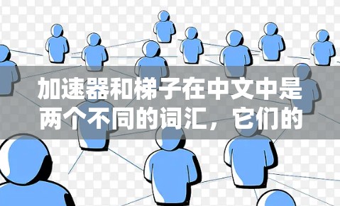 加速器和梯子在中文中是两个不同的词汇，它们的含义虽然看起来有些相似，但其实它们在词义和用法上是完全不同的。以下是它们的详细解释