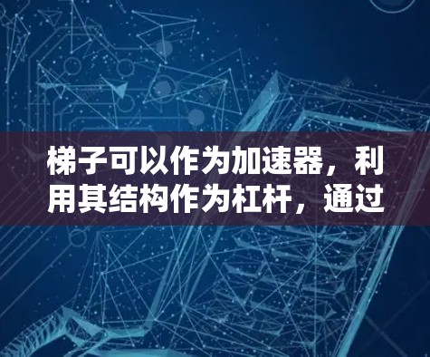 梯子可以作为加速器，利用其结构作为杠杆，通过计算梯子的长度、重量和倾斜角度，来帮助人们加速移动。以下是详细的步骤说明
