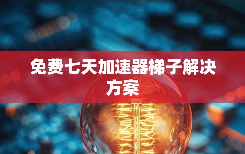 免费七天加速器梯子解决方案