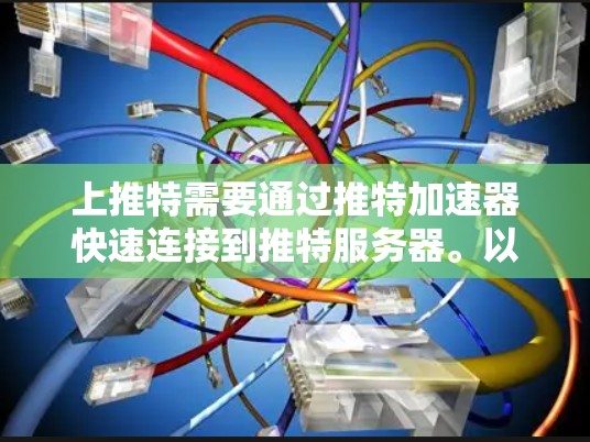 上推特需要通过推特加速器快速连接到推特服务器。以下是一步步的指南