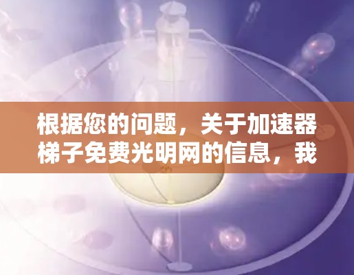 根据您的问题，关于加速器梯子免费光明网的信息，我需要澄清一下，因为我可能误解了名称。实际上，您提到的加速器梯子免费可能并不是一个明确的加速器网站