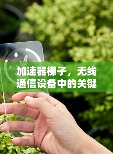 加速器梯子，无线通信设备中的关键组件