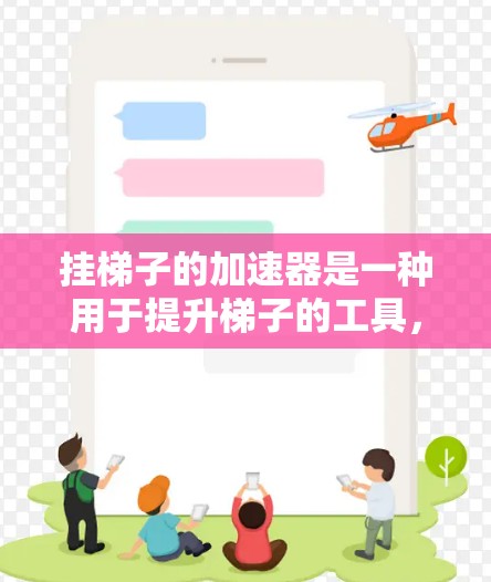 挂梯子的加速器是一种用于提升梯子的工具，其操作需要谨慎，以确保安全。以下是详细的步骤指南