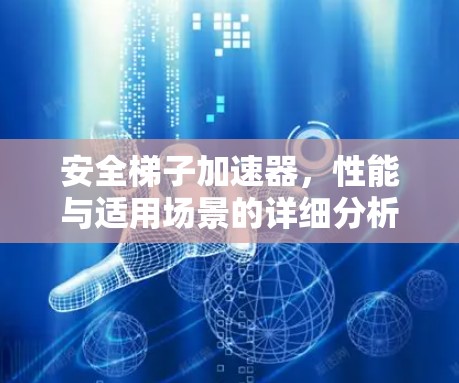 安全梯子加速器，性能与适用场景的详细分析
