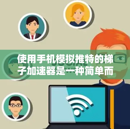 使用手机模拟推特的梯子加速器是一种简单而有效的训练方法，可以帮助你熟悉推特的聊天界面和操作。以下是一个全面的步骤指南