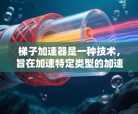 梯子加速器是一种技术，旨在加速特定类型的加速器的开发和优化。它在多个领域中具有广泛应用，具体应用场景如下