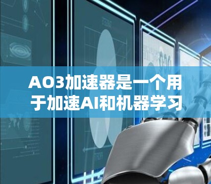 AO3加速器是一个用于加速AI和机器学习模型训练的加速器，通过微调模型提升性能。以下是关于AO3加速器的详细分析